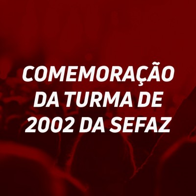 COMEMORAÇÃO DA TURMA DE 2002 DA SEFAZ